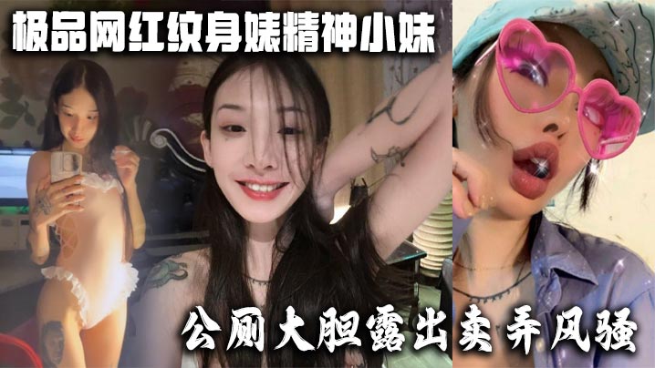 极品网红纹身婊精神小妹公厕大胆露出卖弄风骚酒店全裸.勾引网友榨精有没有瓜友知道是谁的