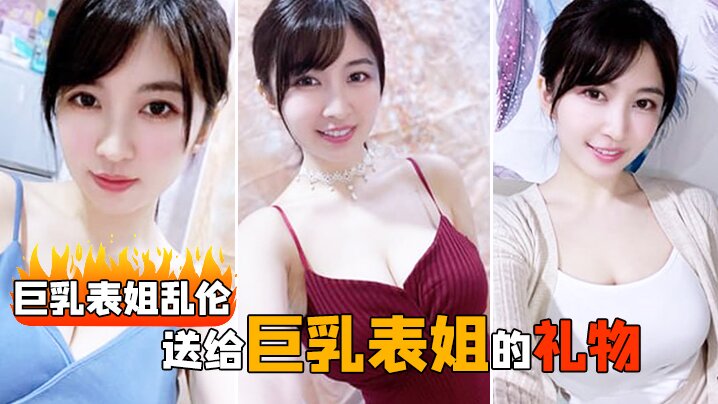 巨乳表姐乱伦送给巨乳表姐的礼物让我把持不住直接推倒.无法抑制的欲火